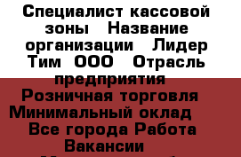 Специалист кассовой зоны › Название организации ­ Лидер Тим, ООО › Отрасль предприятия ­ Розничная торговля › Минимальный оклад ­ 1 - Все города Работа » Вакансии   . Мурманская обл.,Оленегорск г.